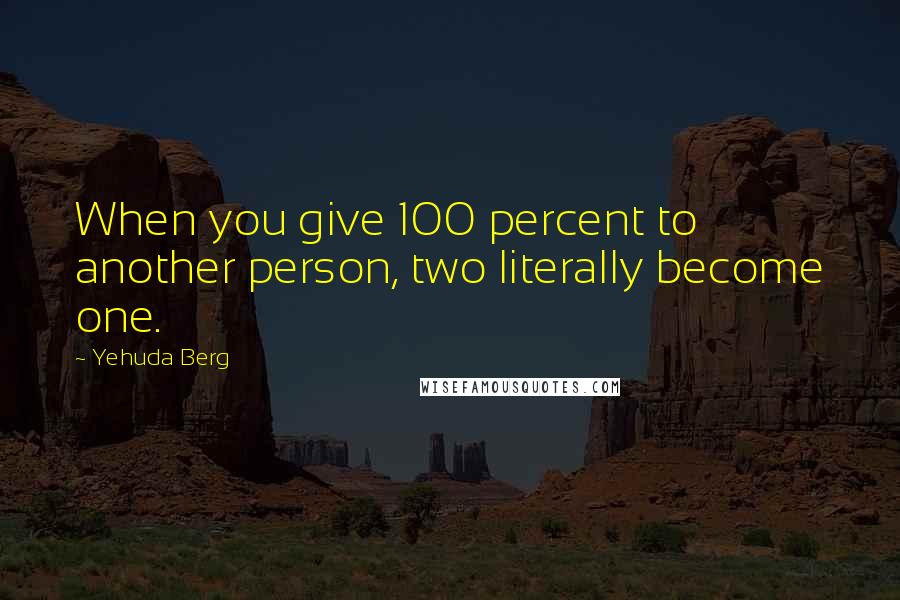 Yehuda Berg Quotes: When you give 100 percent to another person, two literally become one.