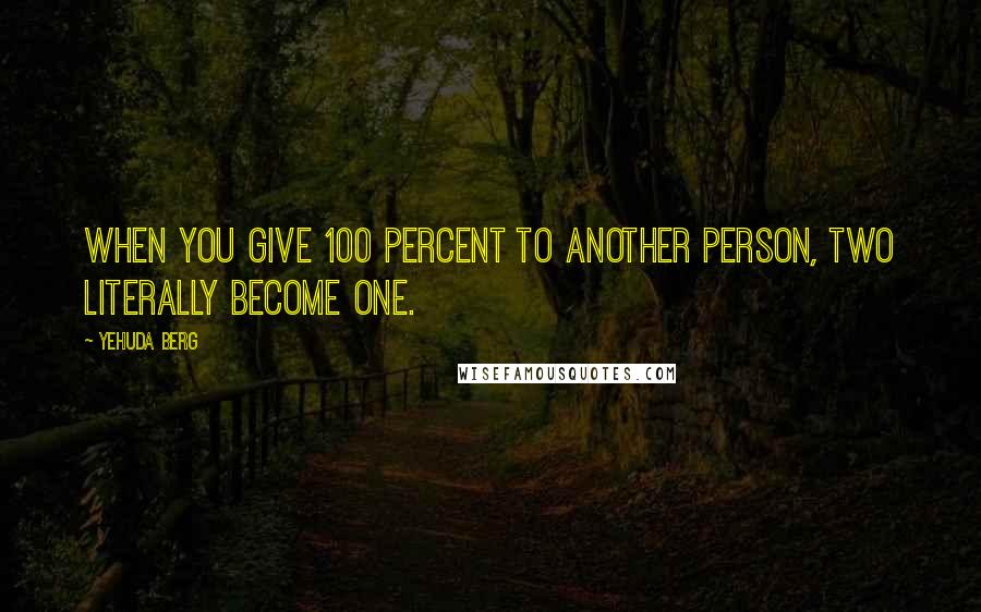 Yehuda Berg Quotes: When you give 100 percent to another person, two literally become one.