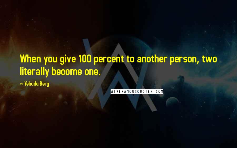 Yehuda Berg Quotes: When you give 100 percent to another person, two literally become one.