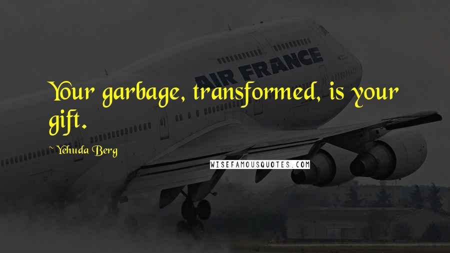 Yehuda Berg Quotes: Your garbage, transformed, is your gift.