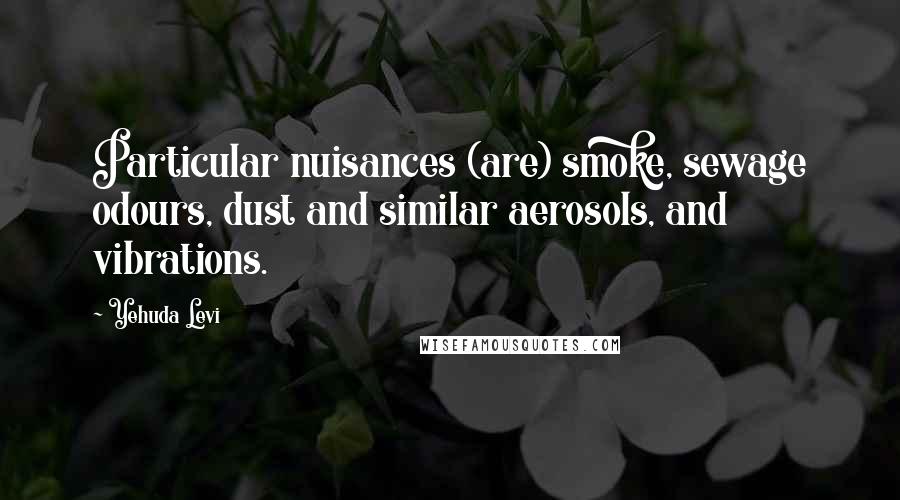 Yehuda Levi Quotes: Particular nuisances (are) smoke, sewage odours, dust and similar aerosols, and vibrations.