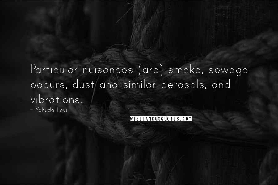 Yehuda Levi Quotes: Particular nuisances (are) smoke, sewage odours, dust and similar aerosols, and vibrations.