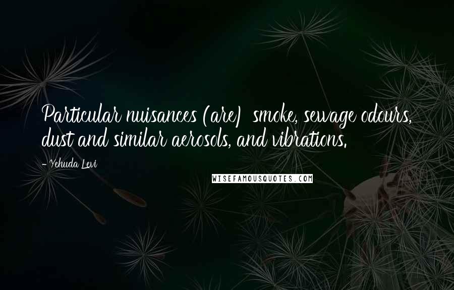Yehuda Levi Quotes: Particular nuisances (are) smoke, sewage odours, dust and similar aerosols, and vibrations.