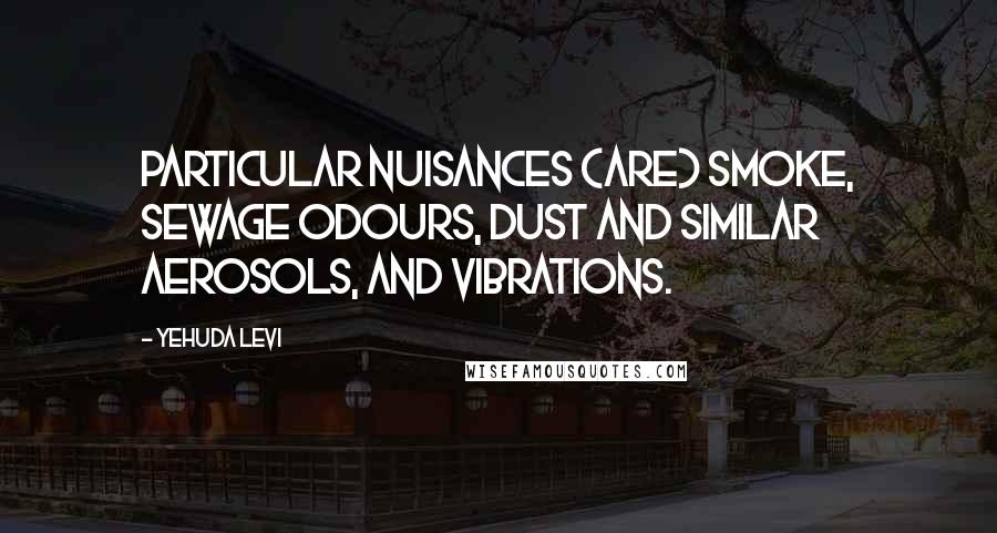 Yehuda Levi Quotes: Particular nuisances (are) smoke, sewage odours, dust and similar aerosols, and vibrations.