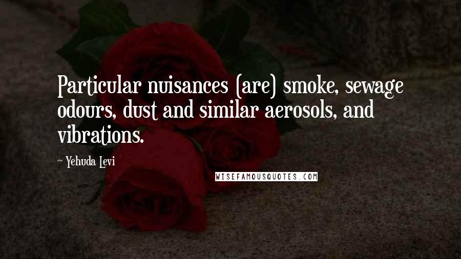 Yehuda Levi Quotes: Particular nuisances (are) smoke, sewage odours, dust and similar aerosols, and vibrations.
