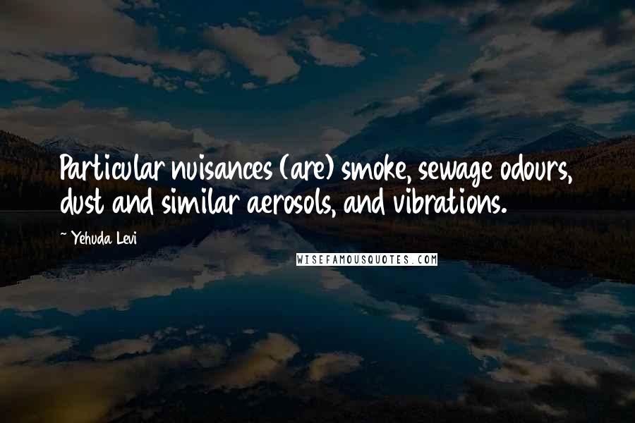 Yehuda Levi Quotes: Particular nuisances (are) smoke, sewage odours, dust and similar aerosols, and vibrations.