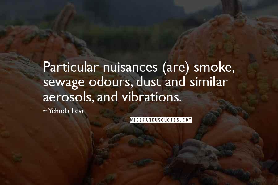 Yehuda Levi Quotes: Particular nuisances (are) smoke, sewage odours, dust and similar aerosols, and vibrations.
