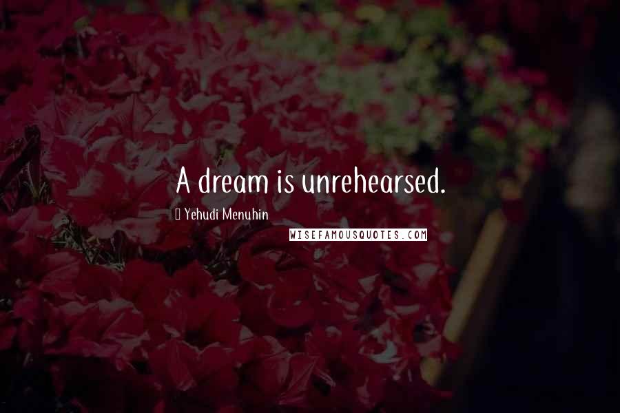 Yehudi Menuhin Quotes: A dream is unrehearsed.