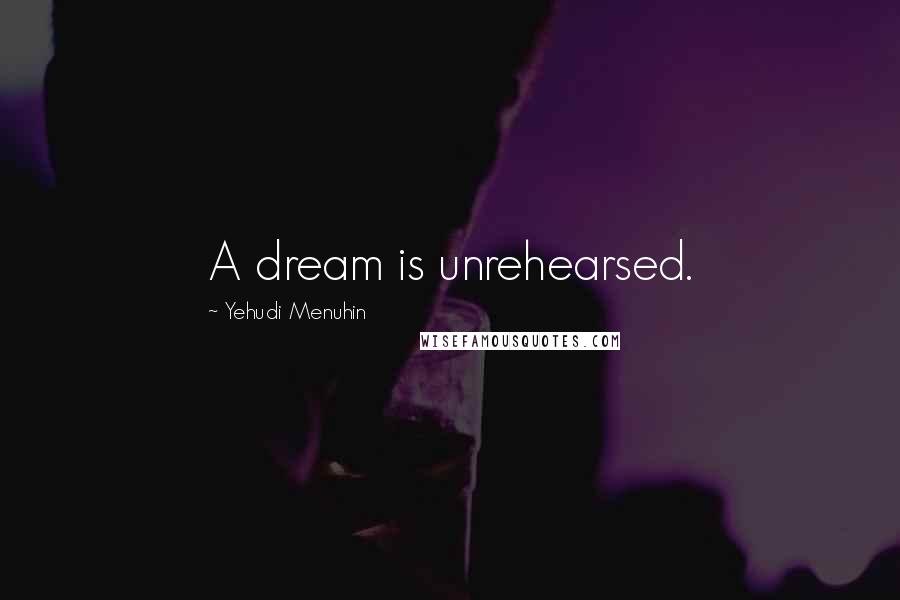 Yehudi Menuhin Quotes: A dream is unrehearsed.