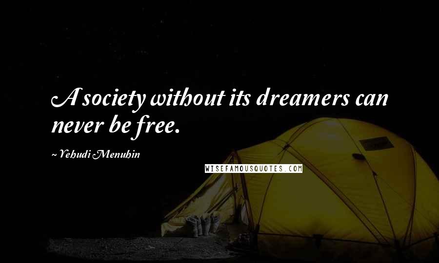 Yehudi Menuhin Quotes: A society without its dreamers can never be free.