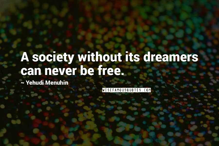 Yehudi Menuhin Quotes: A society without its dreamers can never be free.