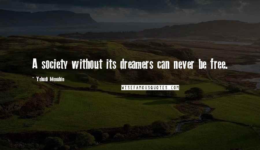 Yehudi Menuhin Quotes: A society without its dreamers can never be free.