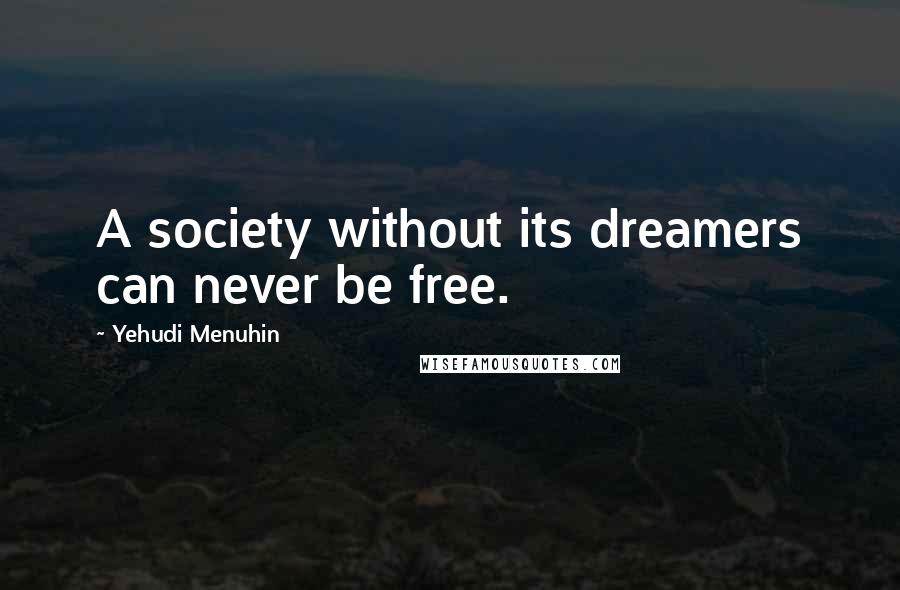 Yehudi Menuhin Quotes: A society without its dreamers can never be free.