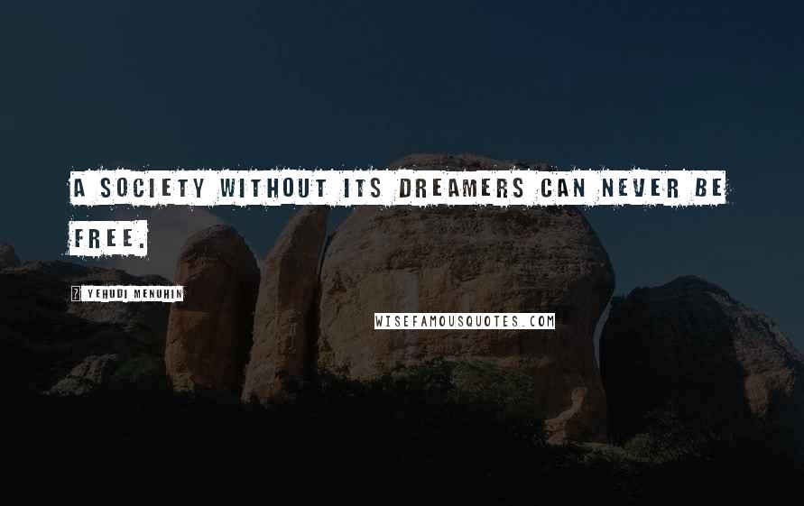 Yehudi Menuhin Quotes: A society without its dreamers can never be free.