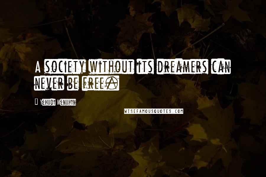 Yehudi Menuhin Quotes: A society without its dreamers can never be free.