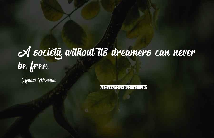 Yehudi Menuhin Quotes: A society without its dreamers can never be free.