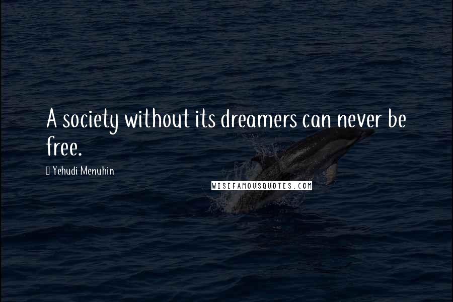 Yehudi Menuhin Quotes: A society without its dreamers can never be free.