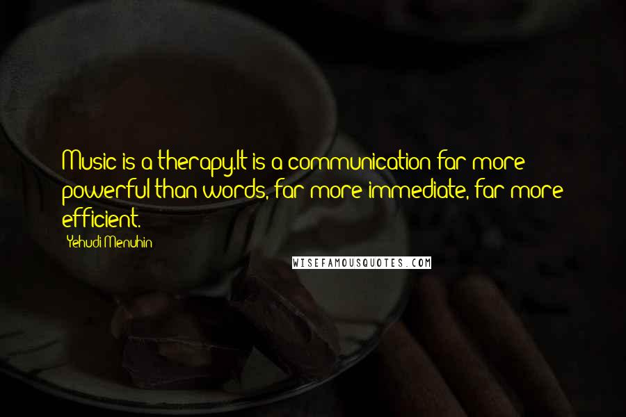 Yehudi Menuhin Quotes: Music is a therapy.It is a communication far more powerful than words, far more immediate, far more efficient.