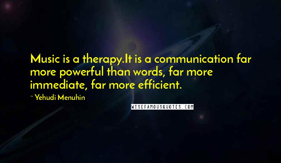 Yehudi Menuhin Quotes: Music is a therapy.It is a communication far more powerful than words, far more immediate, far more efficient.