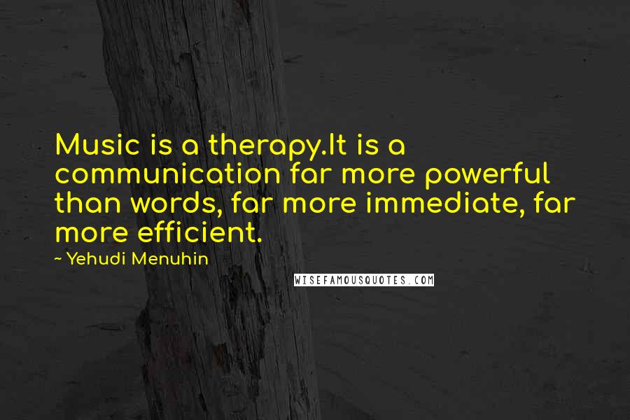 Yehudi Menuhin Quotes: Music is a therapy.It is a communication far more powerful than words, far more immediate, far more efficient.