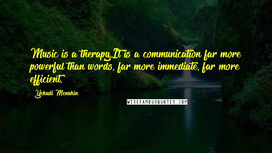 Yehudi Menuhin Quotes: Music is a therapy.It is a communication far more powerful than words, far more immediate, far more efficient.