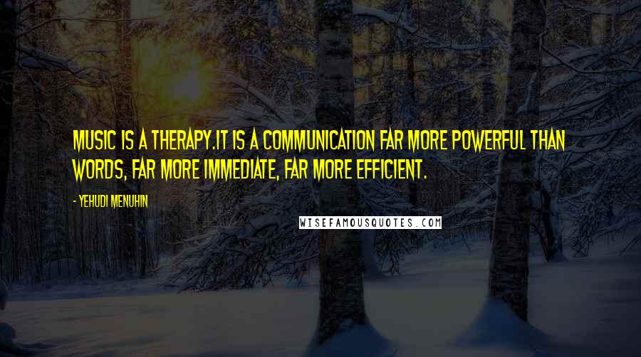 Yehudi Menuhin Quotes: Music is a therapy.It is a communication far more powerful than words, far more immediate, far more efficient.