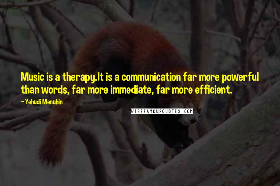 Yehudi Menuhin Quotes: Music is a therapy.It is a communication far more powerful than words, far more immediate, far more efficient.