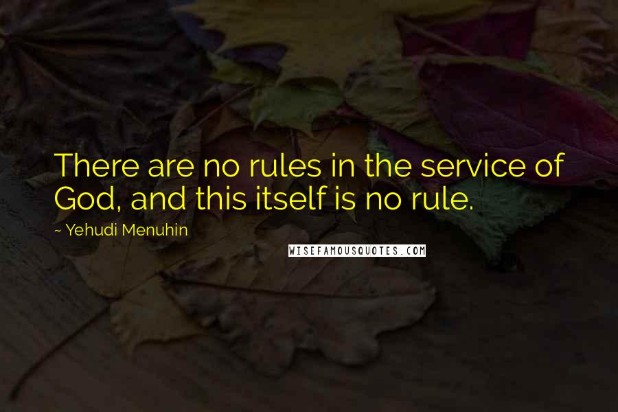 Yehudi Menuhin Quotes: There are no rules in the service of God, and this itself is no rule.