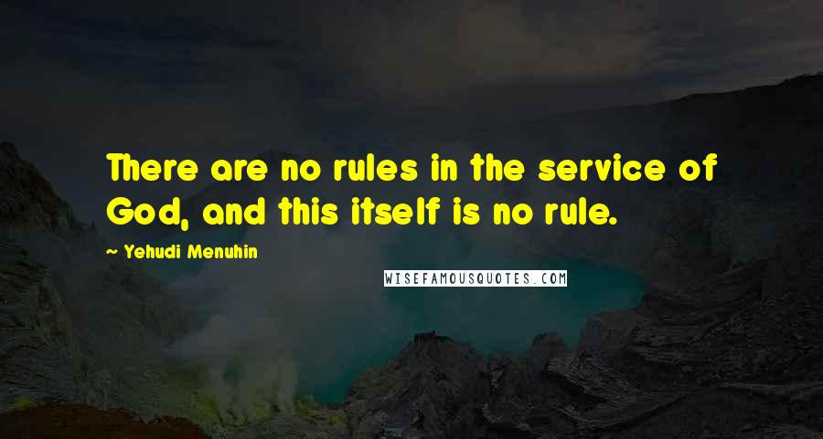 Yehudi Menuhin Quotes: There are no rules in the service of God, and this itself is no rule.