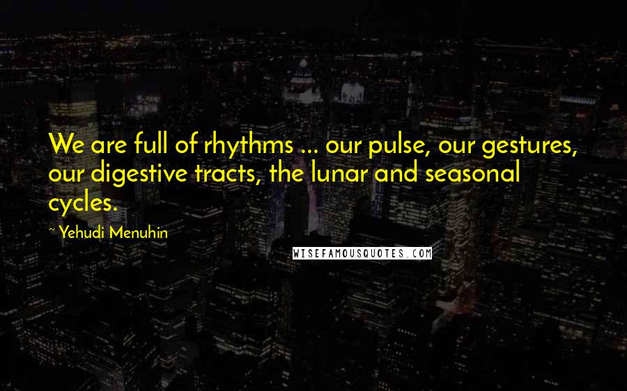Yehudi Menuhin Quotes: We are full of rhythms ... our pulse, our gestures, our digestive tracts, the lunar and seasonal cycles.
