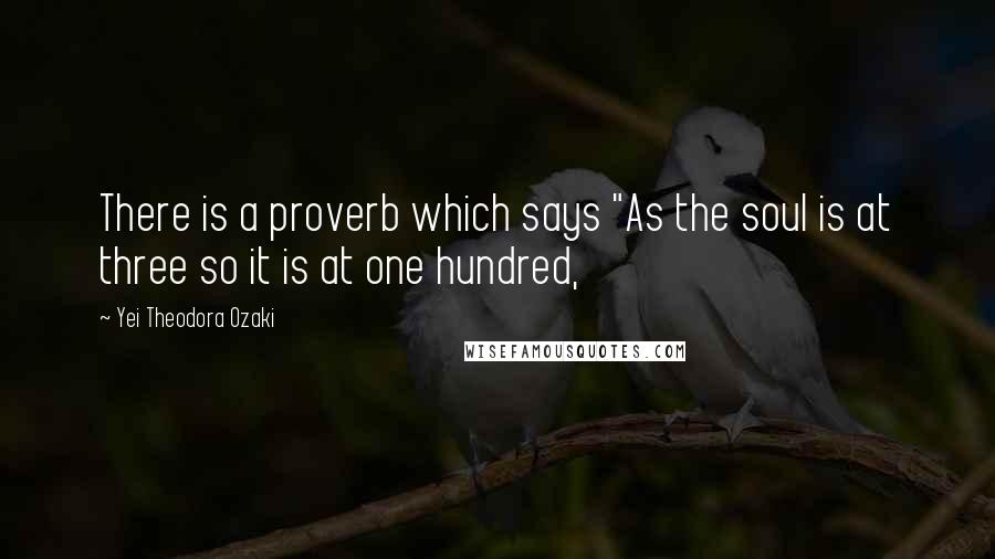 Yei Theodora Ozaki Quotes: There is a proverb which says "As the soul is at three so it is at one hundred,