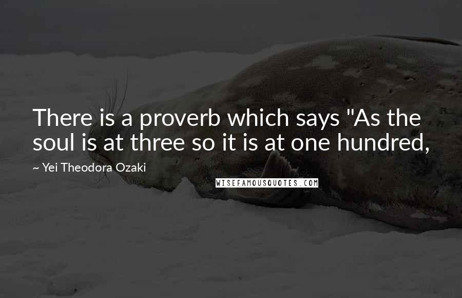 Yei Theodora Ozaki Quotes: There is a proverb which says "As the soul is at three so it is at one hundred,