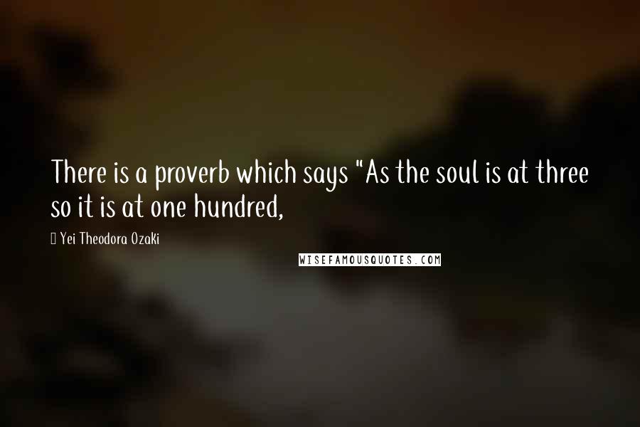 Yei Theodora Ozaki Quotes: There is a proverb which says "As the soul is at three so it is at one hundred,