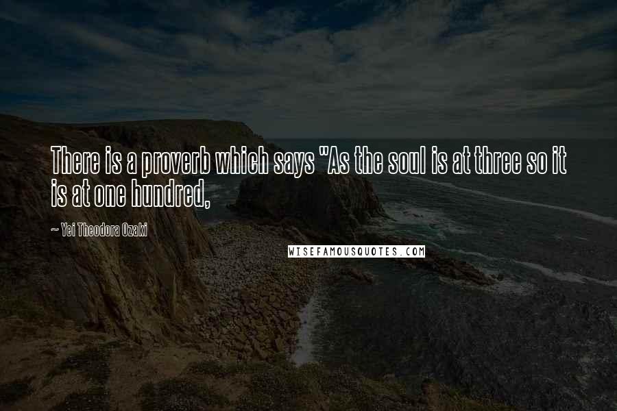 Yei Theodora Ozaki Quotes: There is a proverb which says "As the soul is at three so it is at one hundred,