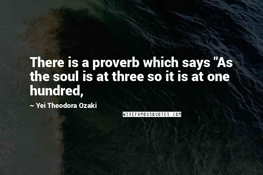 Yei Theodora Ozaki Quotes: There is a proverb which says "As the soul is at three so it is at one hundred,