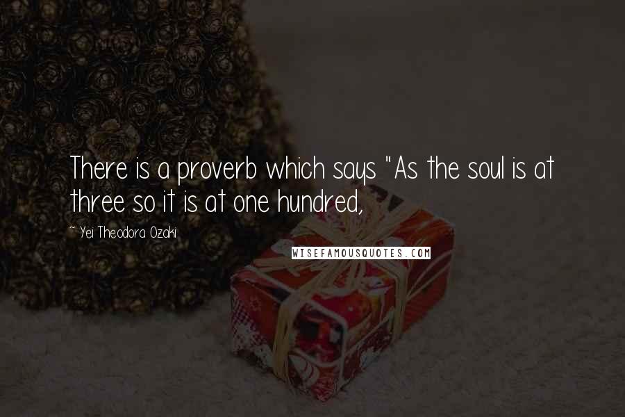 Yei Theodora Ozaki Quotes: There is a proverb which says "As the soul is at three so it is at one hundred,