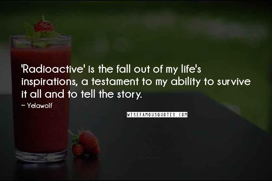 Yelawolf Quotes: 'Radioactive' is the fall out of my life's inspirations, a testament to my ability to survive it all and to tell the story.