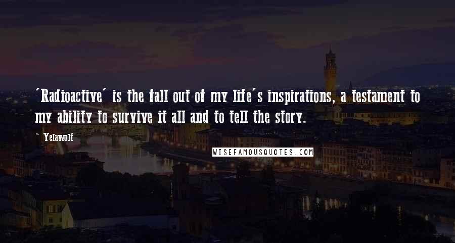 Yelawolf Quotes: 'Radioactive' is the fall out of my life's inspirations, a testament to my ability to survive it all and to tell the story.