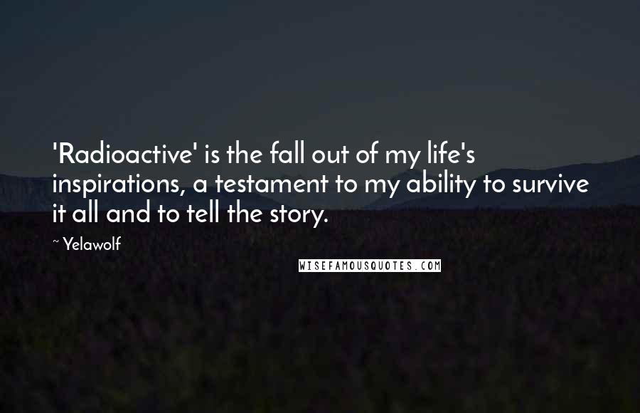 Yelawolf Quotes: 'Radioactive' is the fall out of my life's inspirations, a testament to my ability to survive it all and to tell the story.