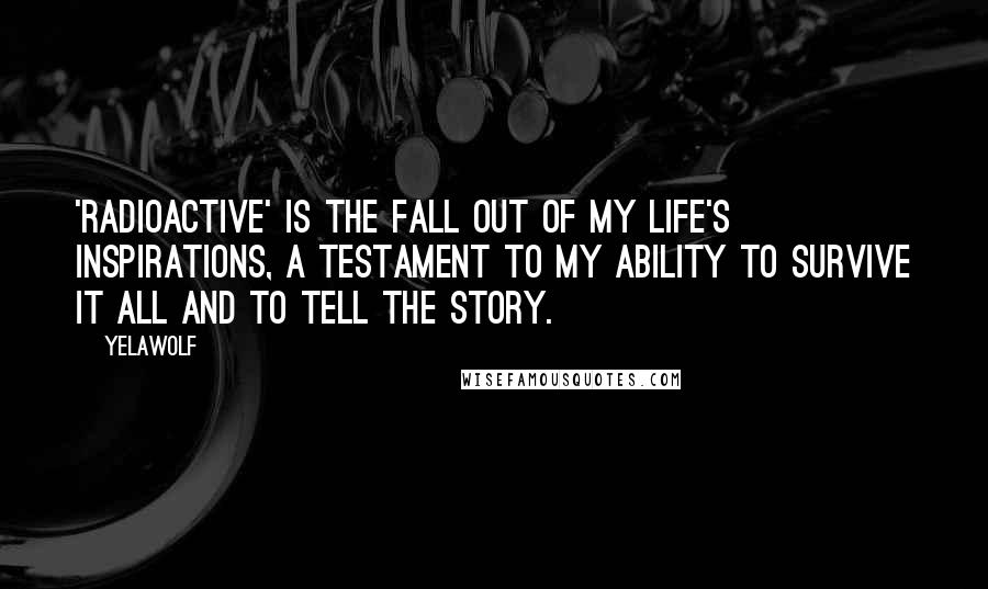 Yelawolf Quotes: 'Radioactive' is the fall out of my life's inspirations, a testament to my ability to survive it all and to tell the story.