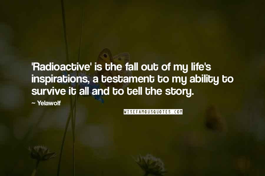 Yelawolf Quotes: 'Radioactive' is the fall out of my life's inspirations, a testament to my ability to survive it all and to tell the story.