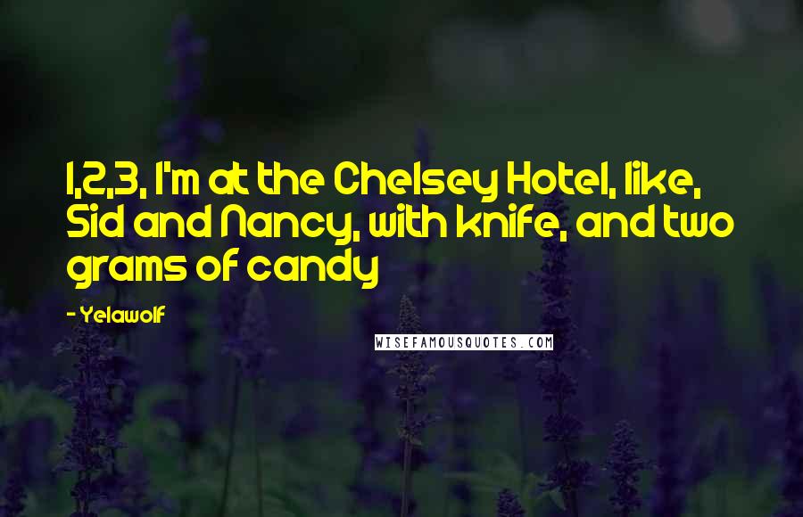 Yelawolf Quotes: 1,2,3, I'm at the Chelsey Hotel, like, Sid and Nancy, with knife, and two grams of candy