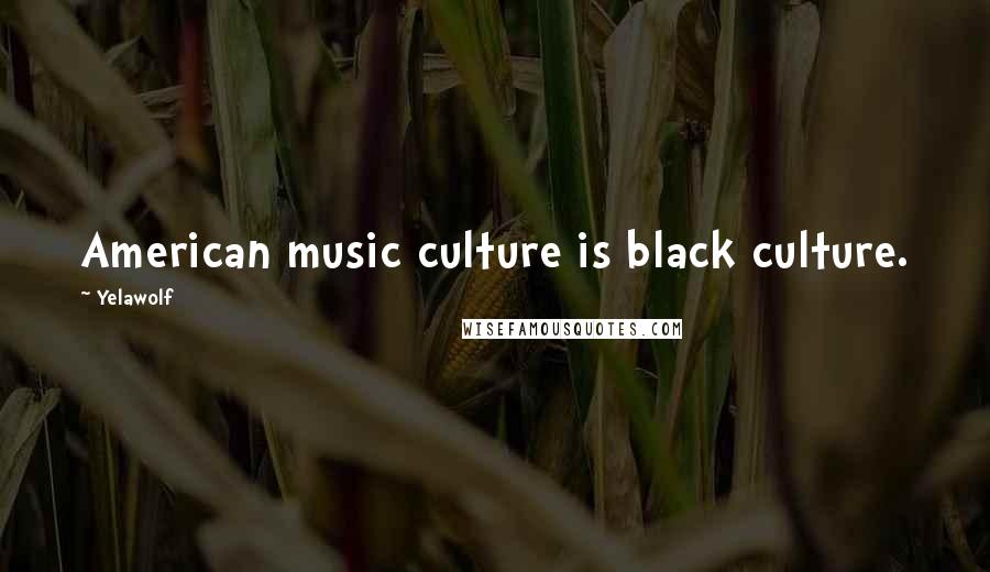 Yelawolf Quotes: American music culture is black culture.
