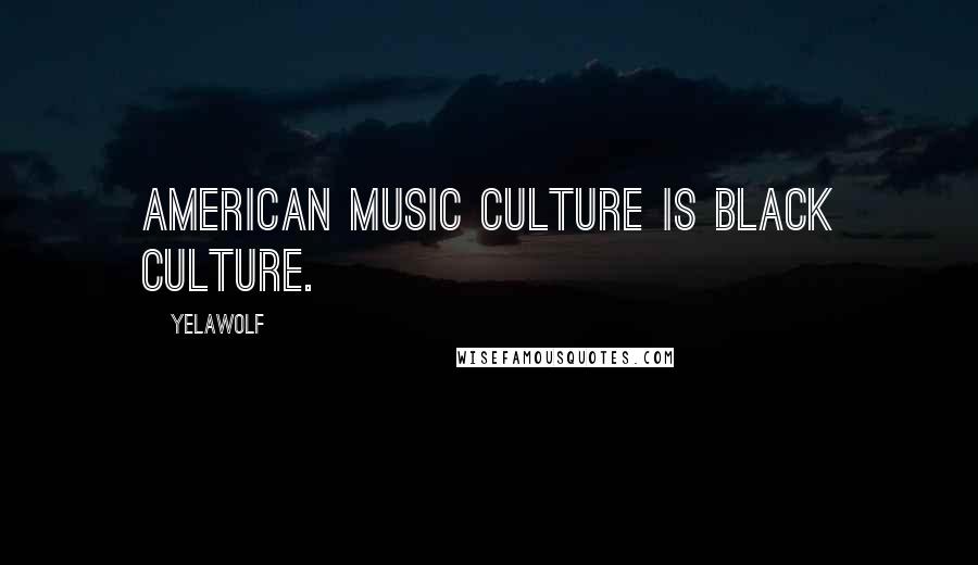 Yelawolf Quotes: American music culture is black culture.