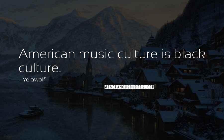 Yelawolf Quotes: American music culture is black culture.