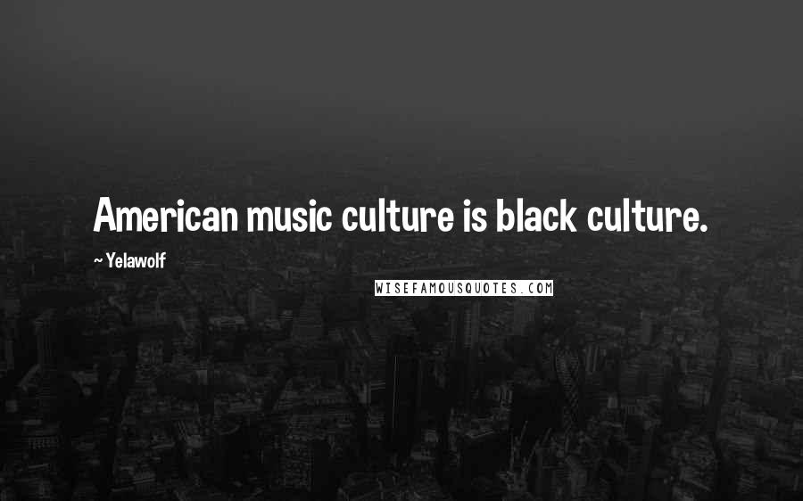 Yelawolf Quotes: American music culture is black culture.