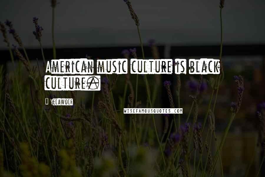 Yelawolf Quotes: American music culture is black culture.