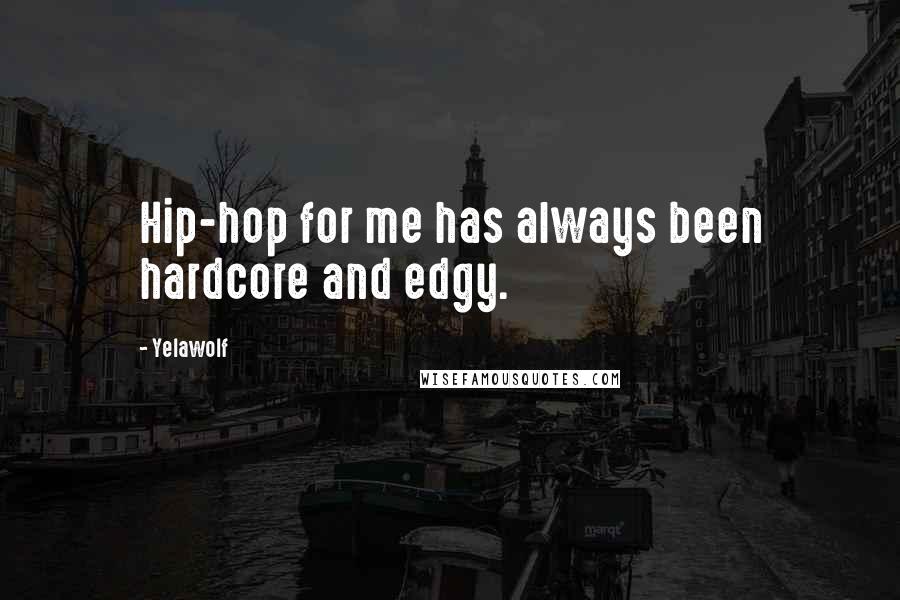 Yelawolf Quotes: Hip-hop for me has always been hardcore and edgy.