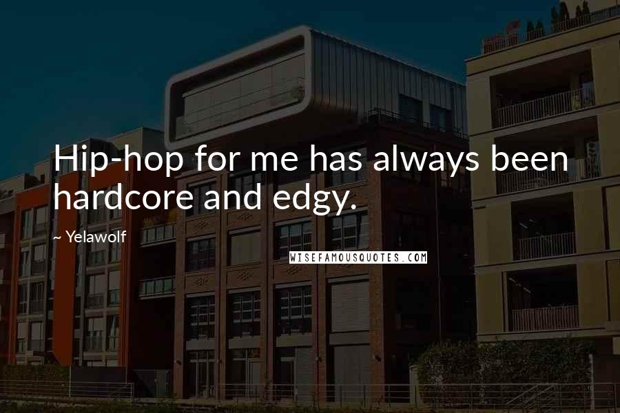 Yelawolf Quotes: Hip-hop for me has always been hardcore and edgy.