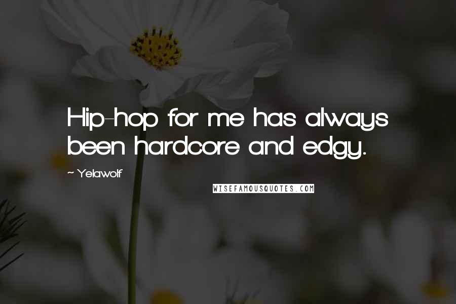 Yelawolf Quotes: Hip-hop for me has always been hardcore and edgy.